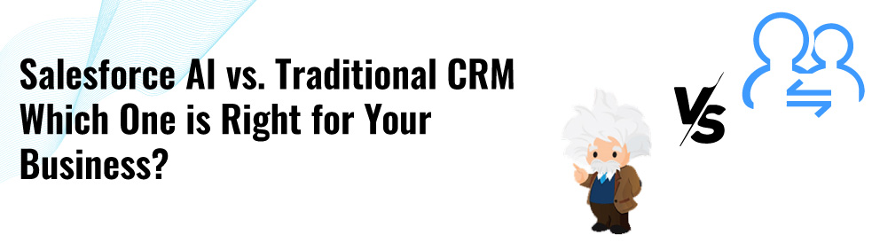 Salesforce AI vs. Traditional CRM: Choosing the Right Fit