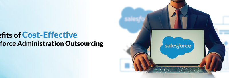 Benefits of Cost-Effective Salesforce Administration Outsourcing