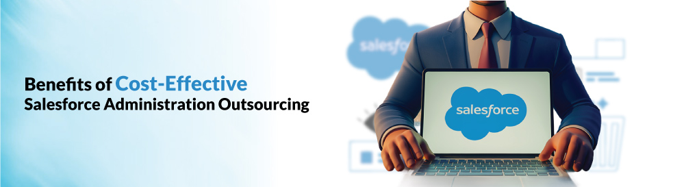 Benefits of Cost-Effective Salesforce Administration Outsourcing